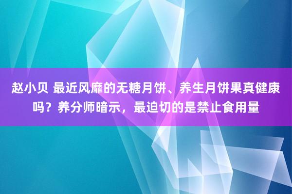 赵小贝 最近风靡的无糖月饼、养生月饼果真健康吗？养分师暗示，最迫切的是禁止食用量