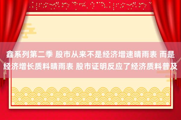 鑫系列第二季 股市从来不是经济增速晴雨表 而是经济增长质料晴雨表 股市证明反应了经济质料普及