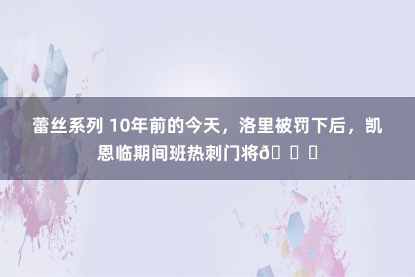 蕾丝系列 10年前的今天，洛里被罚下后，凯恩临期间班热刺门将👀