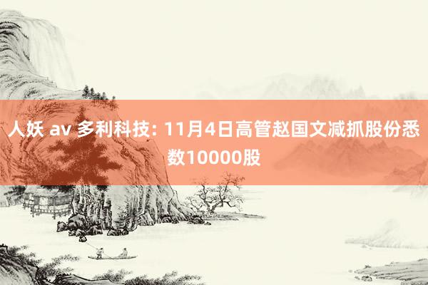 人妖 av 多利科技: 11月4日高管赵国文减抓股份悉数10000股