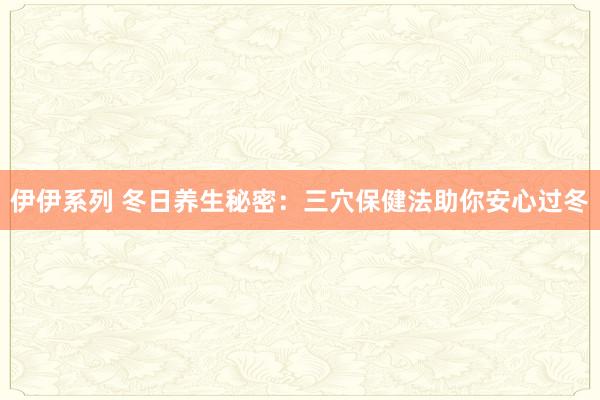 伊伊系列 冬日养生秘密：三穴保健法助你安心过冬