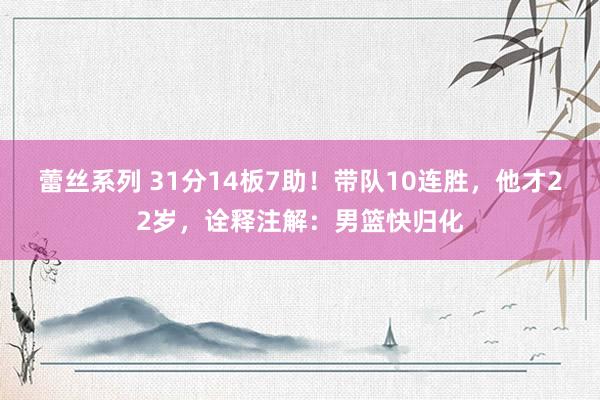 蕾丝系列 31分14板7助！带队10连胜，他才22岁，诠释注解：男篮快归化