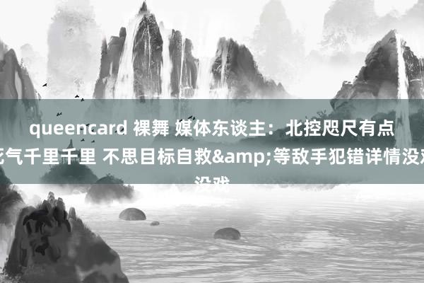 queencard 裸舞 媒体东谈主：北控咫尺有点死气千里千里 不思目标自救&等敌手犯错详情没戏