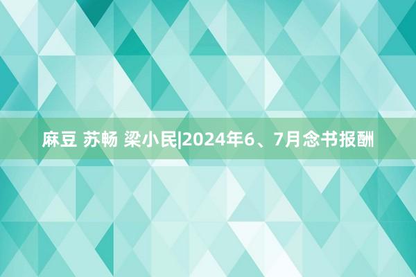 麻豆 苏畅 梁小民|2024年6、7月念书报酬