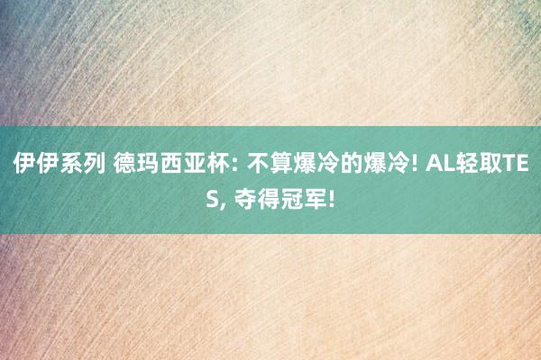 伊伊系列 德玛西亚杯: 不算爆冷的爆冷! AL轻取TES， 夺得冠军!