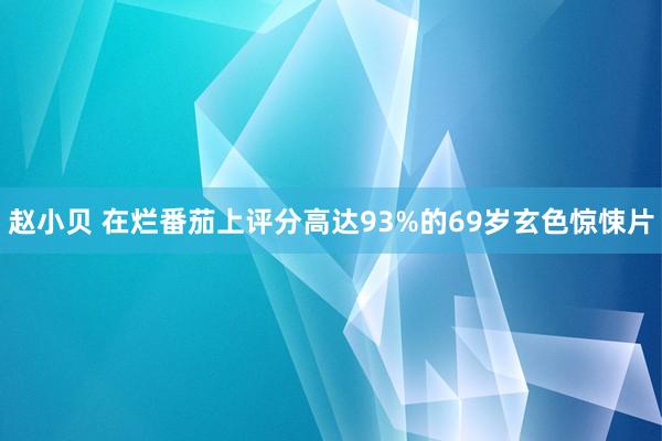 赵小贝 在烂番茄上评分高达93%的69岁玄色惊悚片