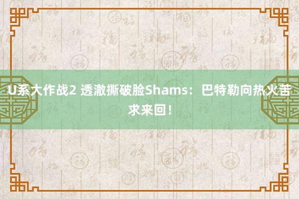 U系大作战2 透澈撕破脸Shams：巴特勒向热火苦求来回！