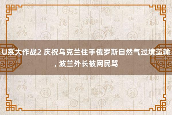 U系大作战2 庆祝乌克兰住手俄罗斯自然气过境运输， 波兰外长被网民骂