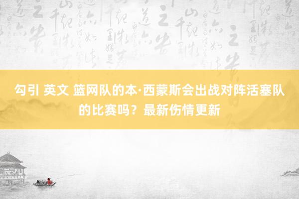 勾引 英文 篮网队的本·西蒙斯会出战对阵活塞队的比赛吗？最新伤情更新