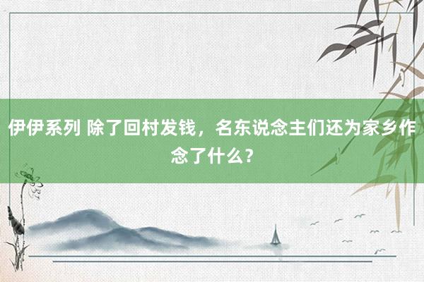 伊伊系列 除了回村发钱，名东说念主们还为家乡作念了什么？