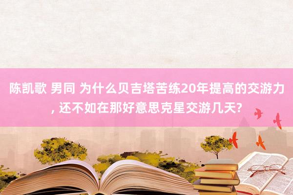 陈凯歌 男同 为什么贝吉塔苦练20年提高的交游力， 还不如在那好意思克星交游几天?