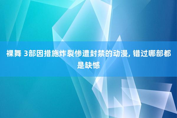 裸舞 3部因措施炸裂惨遭封禁的动漫， 错过哪部都是缺憾